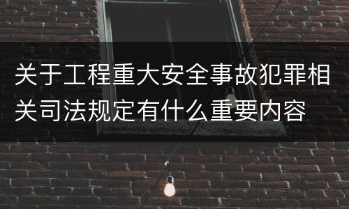 关于工程重大安全事故犯罪相关司法规定有什么重要内容