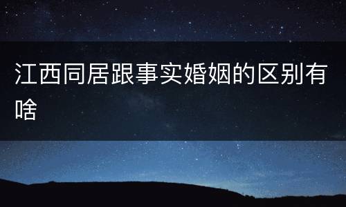 江西同居跟事实婚姻的区别有啥