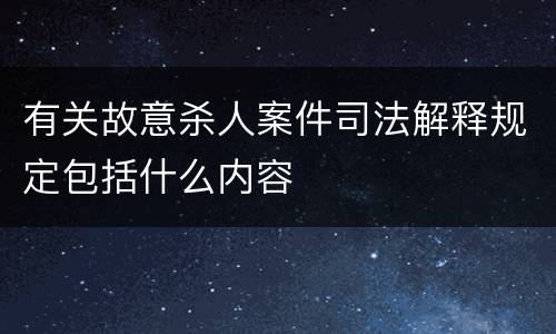 有关故意杀人案件司法解释规定包括什么内容
