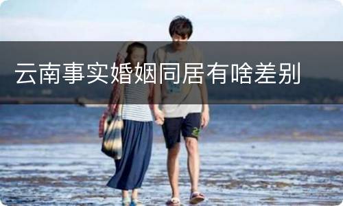 云南事实婚姻同居有啥差别