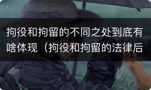 拘役和拘留的不同之处到底有啥体现（拘役和拘留的法律后果）