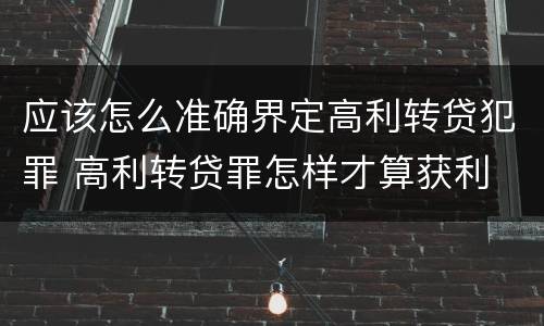 应该怎么准确界定高利转贷犯罪 高利转贷罪怎样才算获利
