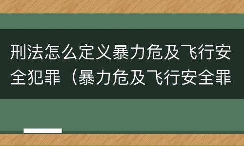 刑法怎么定义暴力危及飞行安全犯罪（暴力危及飞行安全罪的客体）