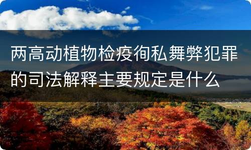 两高动植物检疫徇私舞弊犯罪的司法解释主要规定是什么