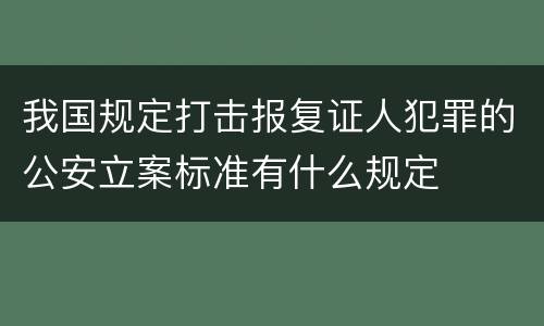 我国规定打击报复证人犯罪的公安立案标准有什么规定