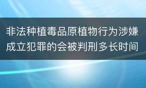 非法种植毒品原植物行为涉嫌成立犯罪的会被判刑多长时间