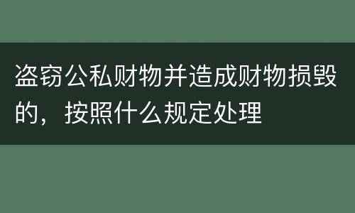 盗窃公私财物并造成财物损毁的，按照什么规定处理