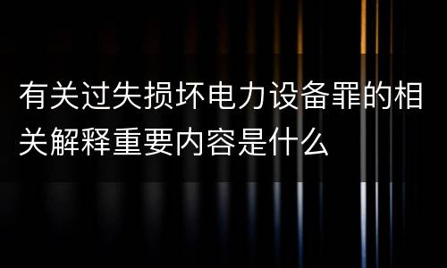 有关过失损坏电力设备罪的相关解释重要内容是什么