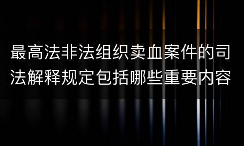 最高法非法组织卖血案件的司法解释规定包括哪些重要内容