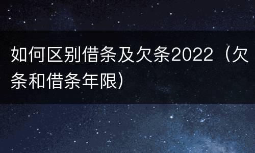 如何区别借条及欠条2022（欠条和借条年限）
