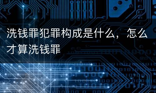 洗钱罪犯罪构成是什么，怎么才算洗钱罪
