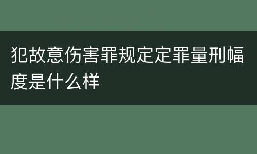 犯故意伤害罪规定定罪量刑幅度是什么样