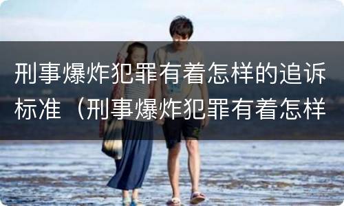 刑事爆炸犯罪有着怎样的追诉标准（刑事爆炸犯罪有着怎样的追诉标准之说）