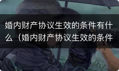 婚内财产协议生效的条件有什么（婚内财产协议生效的条件有什么要求）