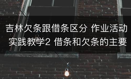 吉林欠条跟借条区分 作业活动 实践教学2 借条和欠条的主要区别是什么?