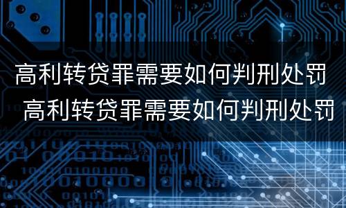 高利转贷罪需要如何判刑处罚 高利转贷罪需要如何判刑处罚吗