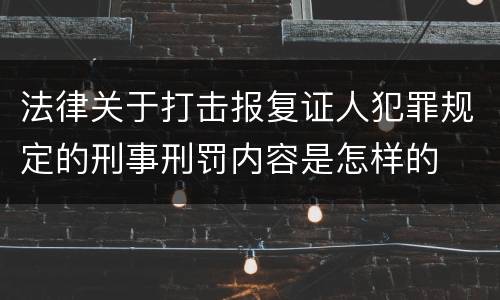 法律关于打击报复证人犯罪规定的刑事刑罚内容是怎样的