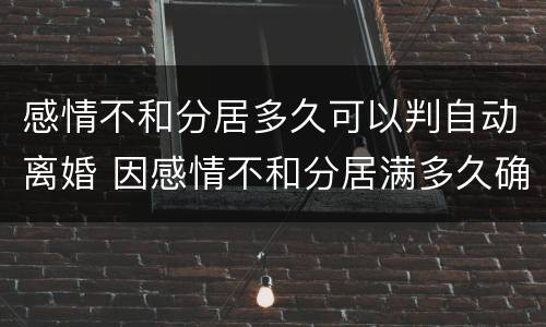 感情不和分居多久可以判自动离婚 因感情不和分居满多久确无和好可能的应对准许离婚