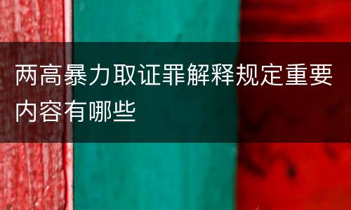 两高暴力取证罪解释规定重要内容有哪些