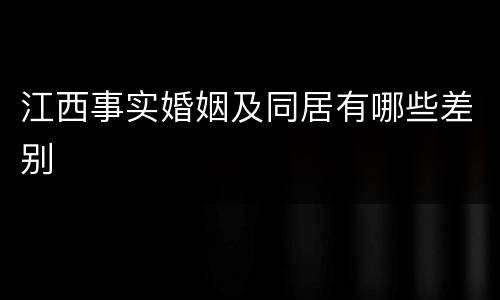 江西事实婚姻及同居有哪些差别