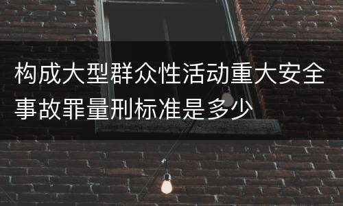 构成大型群众性活动重大安全事故罪量刑标准是多少