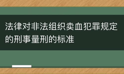 法律对非法组织卖血犯罪规定的刑事量刑的标准