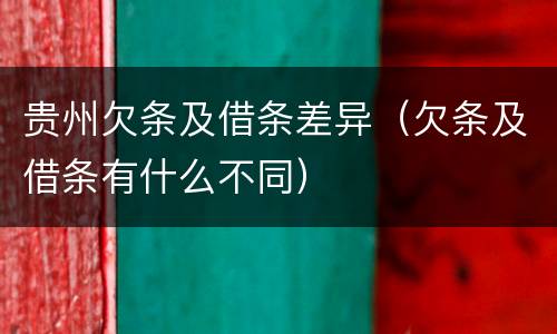 贵州欠条及借条差异（欠条及借条有什么不同）