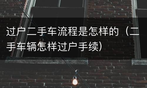 过户二手车流程是怎样的（二手车辆怎样过户手续）