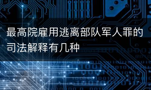 最高院雇用逃离部队军人罪的司法解释有几种