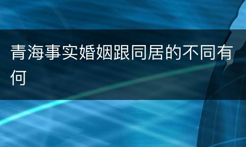青海事实婚姻跟同居的不同有何