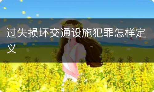 过失损坏交通设施犯罪怎样定义