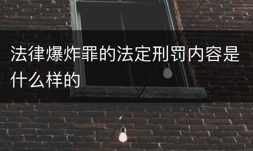 法律爆炸罪的法定刑罚内容是什么样的