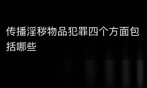 传播淫秽物品犯罪四个方面包括哪些