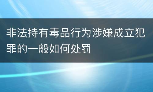 非法持有毒品行为涉嫌成立犯罪的一般如何处罚