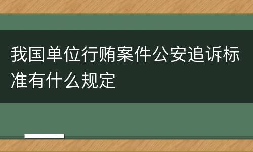 我国单位行贿案件公安追诉标准有什么规定