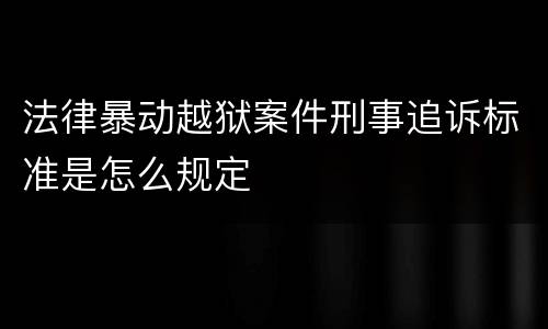 法律暴动越狱案件刑事追诉标准是怎么规定