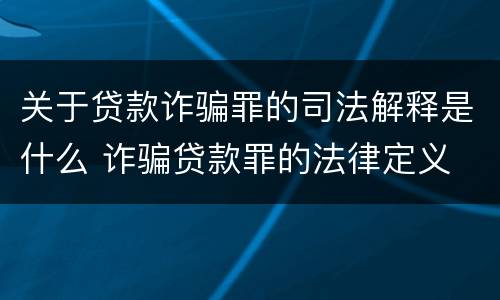 关于贷款诈骗罪的司法解释是什么 诈骗贷款罪的法律定义