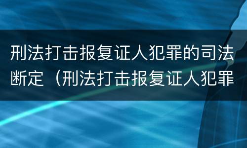 刑法打击报复证人犯罪的司法断定（刑法打击报复证人犯罪的司法断定）