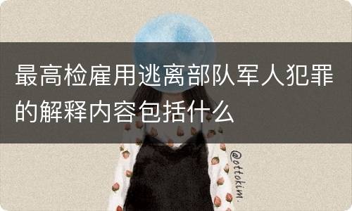 最高检雇用逃离部队军人犯罪的解释内容包括什么