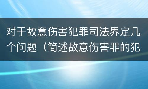 对于故意伤害犯罪司法界定几个问题（简述故意伤害罪的犯罪构成及认定）