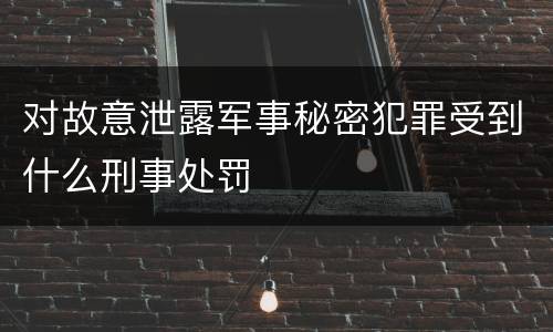 对故意泄露军事秘密犯罪受到什么刑事处罚