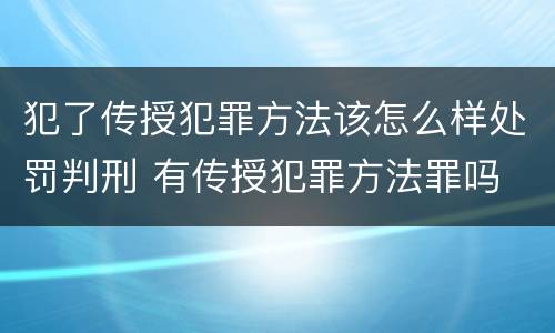 犯了传授犯罪方法该怎么样处罚判刑 有传授犯罪方法罪吗