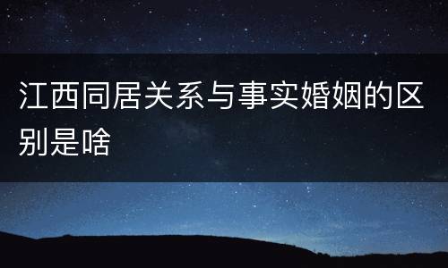 江西同居关系与事实婚姻的区别是啥