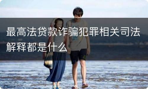 最高法贷款诈骗犯罪相关司法解释都是什么