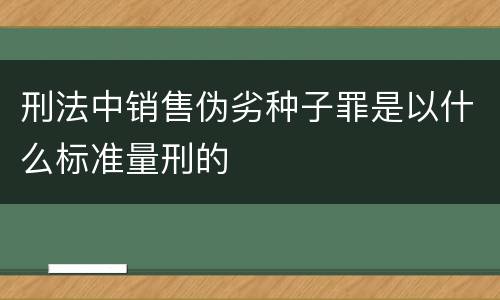 刑法中销售伪劣种子罪是以什么标准量刑的