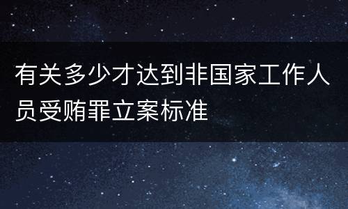 有关多少才达到非国家工作人员受贿罪立案标准