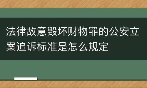 法律故意毁坏财物罪的公安立案追诉标准是怎么规定