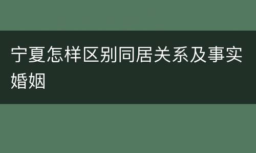 宁夏怎样区别同居关系及事实婚姻
