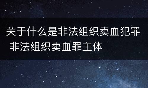 关于什么是非法组织卖血犯罪 非法组织卖血罪主体