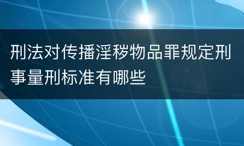 刑法对传播淫秽物品罪规定刑事量刑标准有哪些